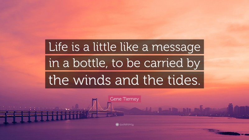 Gene Tierney Quote: “Life is a little like a message in a bottle, to be carried by the winds and the tides.”