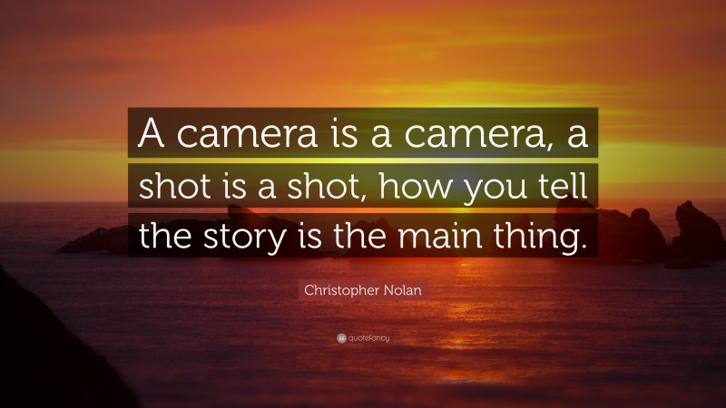Christopher Nolan Quote: “A camera is a camera, a shot is a shot, how you tell the story is the main thing.”