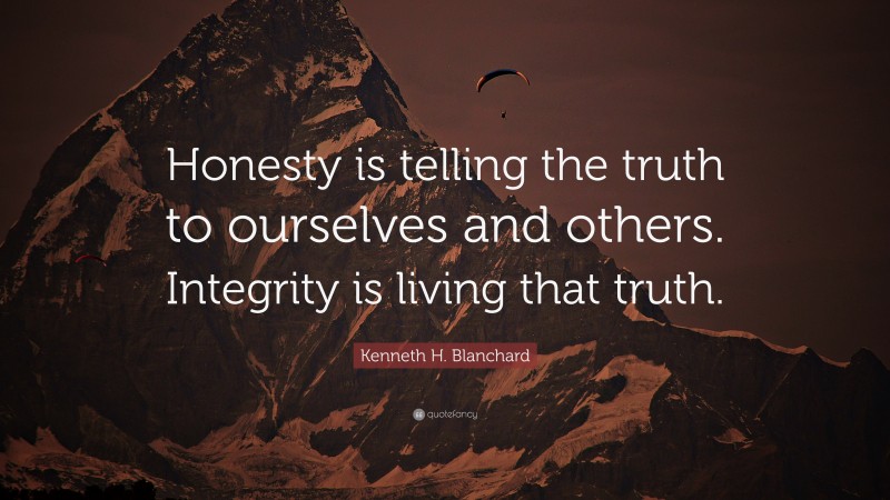 Kenneth H. Blanchard Quote: “Honesty is telling the truth to ourselves and others. Integrity is living that truth.”