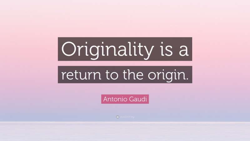 Antonio Gaudi Quote: “Originality is a return to the origin.”