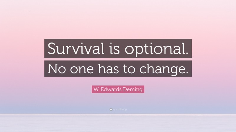 W. Edwards Deming Quote: “Survival is optional. No one has to change.”