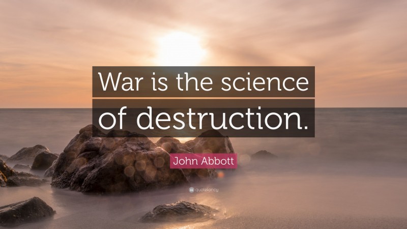 John Abbott Quote: “War is the science of destruction.”