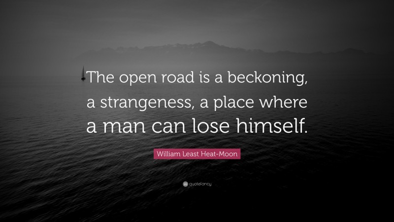 William Least Heat-Moon Quote: “The open road is a beckoning, a strangeness, a place where a man can lose himself.”