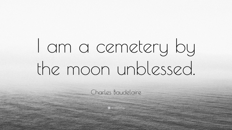 Charles Baudelaire Quote: “I am a cemetery by the moon unblessed.”