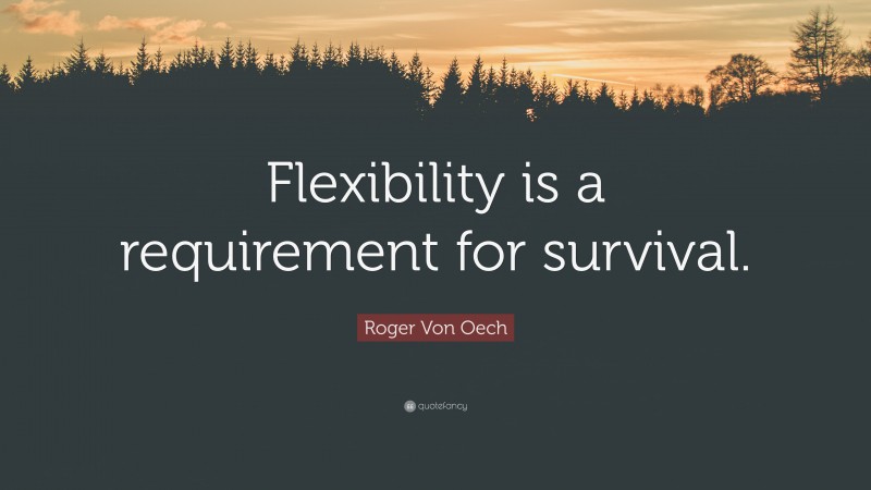 Roger Von Oech Quote: “Flexibility is a requirement for survival.”