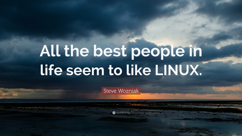 Steve Wozniak Quote: “All the best people in life seem to like LINUX.”