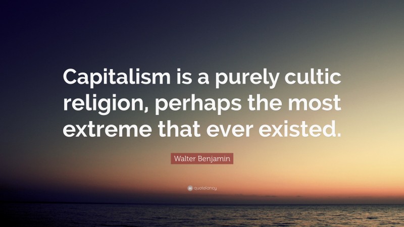 Walter Benjamin Quote: “Capitalism is a purely cultic religion, perhaps the most extreme that ever existed.”