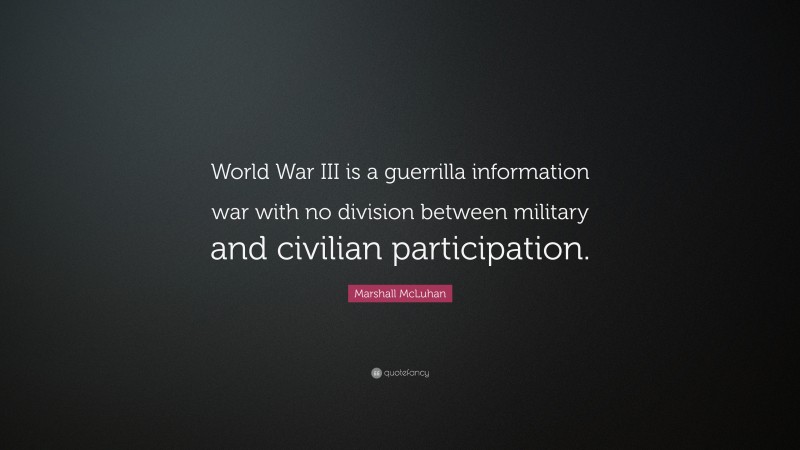 Marshall McLuhan Quote: “World War III is a guerrilla information war with no division between military and civilian participation.”