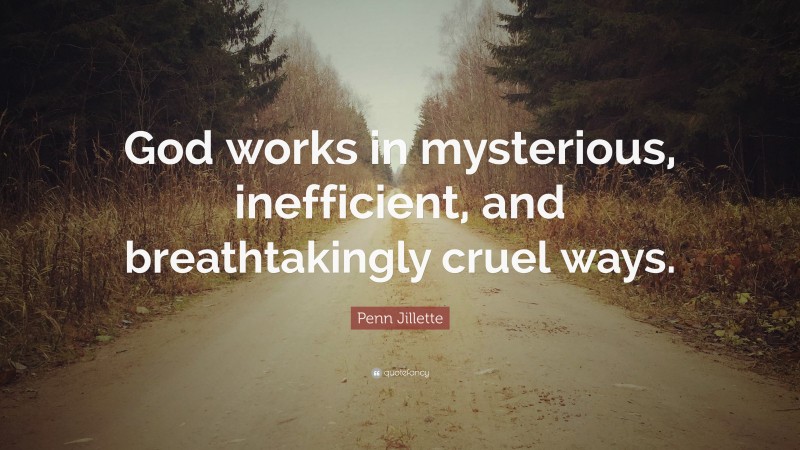 Penn Jillette Quote: “God works in mysterious, inefficient, and breathtakingly cruel ways.”