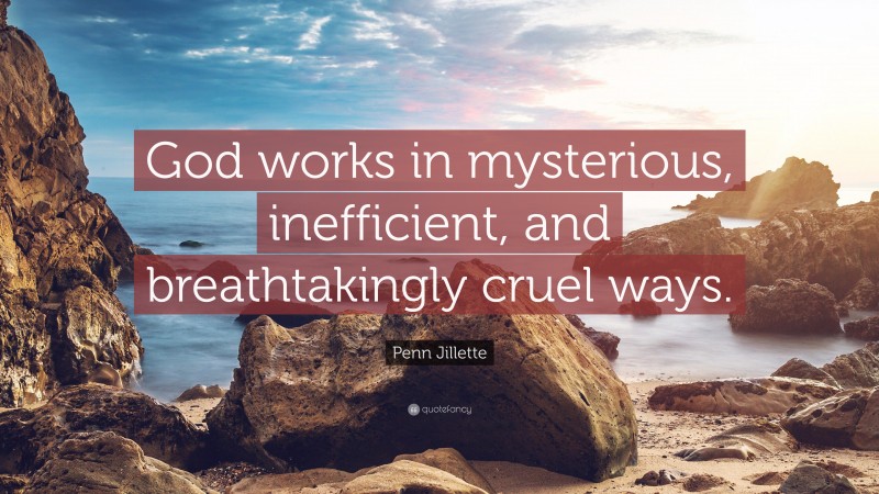 Penn Jillette Quote: “God works in mysterious, inefficient, and breathtakingly cruel ways.”