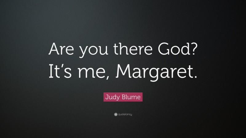Judy Blume Quote: “Are you there God? It’s me, Margaret.”