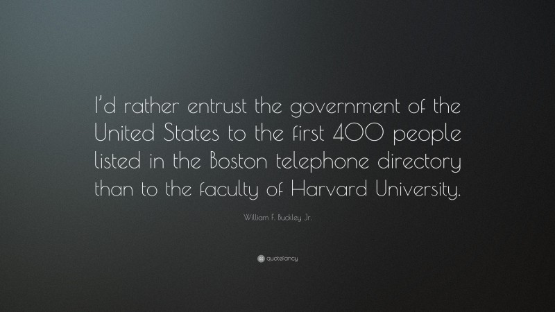 William F. Buckley Jr. Quote: “I’d rather entrust the government of the United States to the first 400 people listed in the Boston telephone directory than to the faculty of Harvard University.”