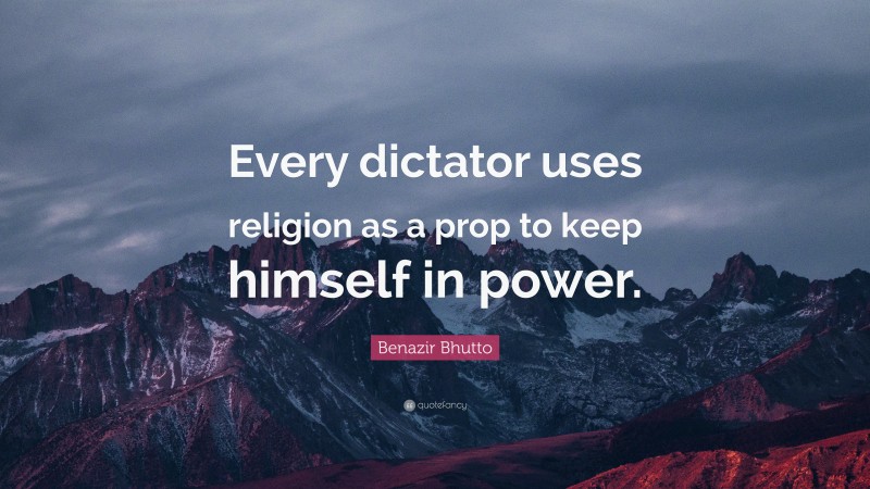 Benazir Bhutto Quote: “Every dictator uses religion as a prop to keep himself in power.”