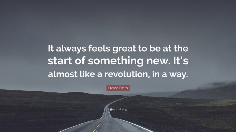Freida Pinto Quote: “It always feels great to be at the start of something new. It’s almost like a revolution, in a way.”