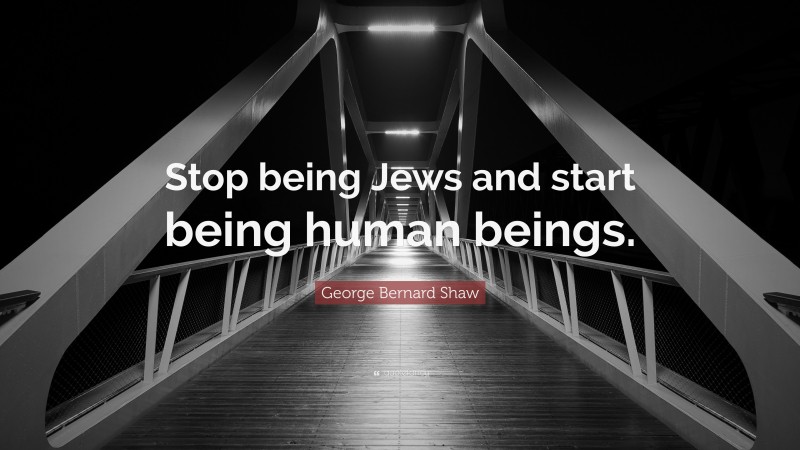 George Bernard Shaw Quote: “Stop being Jews and start being human beings.”