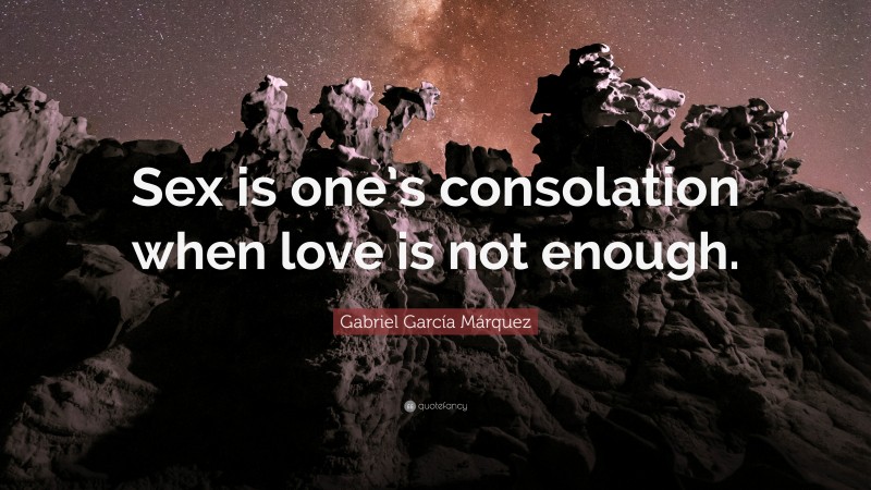 Gabriel Garcí­a Márquez Quote: “Sex is one’s consolation when love is not enough.”