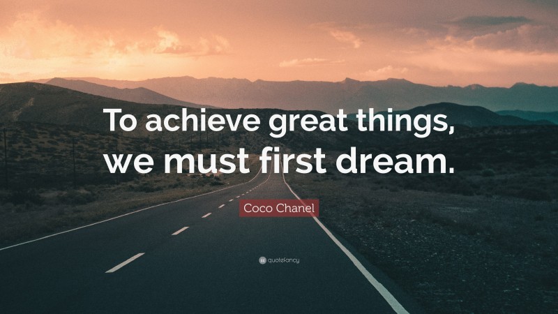 Coco Chanel Quote: “To achieve great things, we must first dream.”