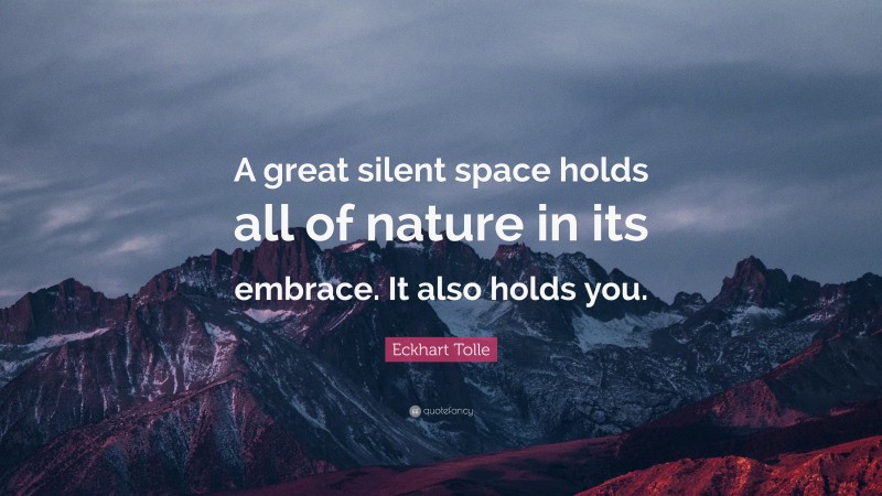 Eckhart Tolle Quote: “A great silent space holds all of nature in its embrace. It also holds you.”