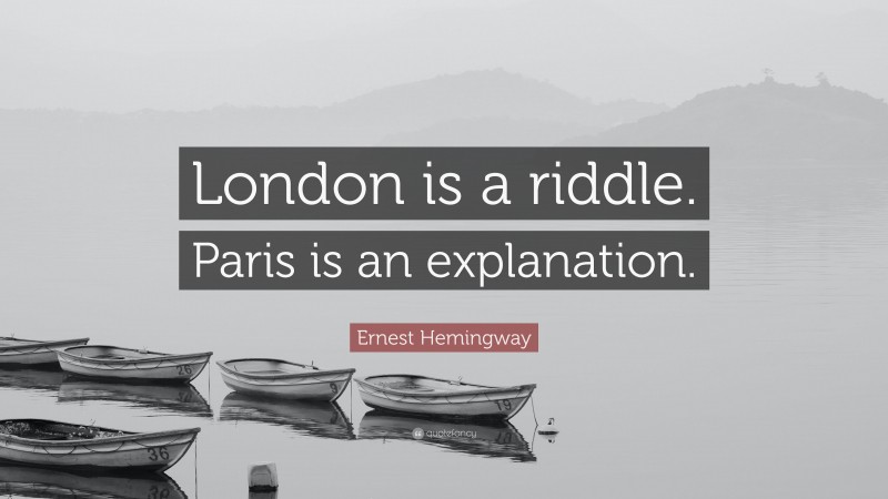 Ernest Hemingway Quote: “London is a riddle. Paris is an explanation.”