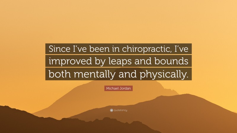 Michael Jordan Quote: “Since I’ve been in chiropractic, I’ve improved by leaps and bounds both mentally and physically.”
