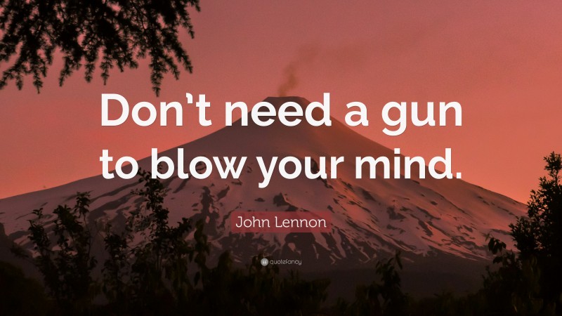 John Lennon Quote: “Don’t need a gun to blow your mind.”