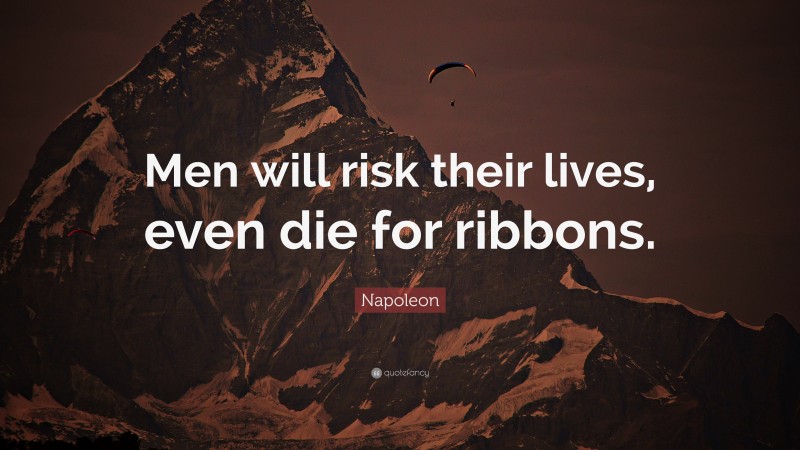 Napoleon Quote: “Men will risk their lives, even die for ribbons.”