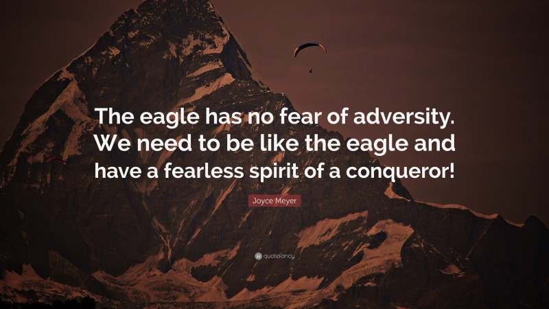 Joyce Meyer Quote: “The eagle has no fear of adversity. We need to be like the eagle and have a fearless spirit of a conqueror!”