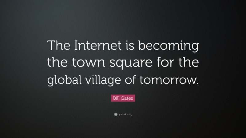 Bill Gates Quote: “The Internet is becoming the town square for the global village of tomorrow.”
