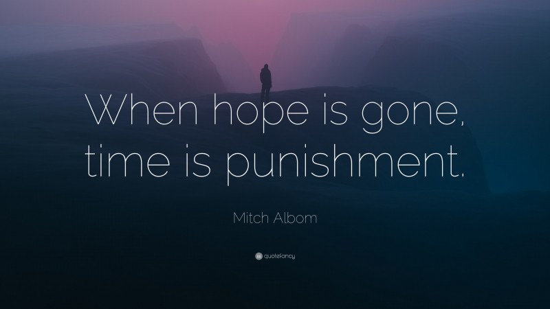 Mitch Albom Quote: “When hope is gone, time is punishment.”