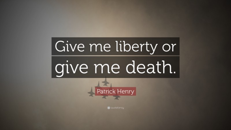 Patrick Henry Quote: “Give me liberty or give me death.”