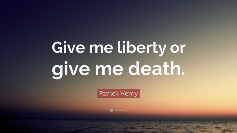 Patrick Henry Quote: “Give me liberty or give me death.”