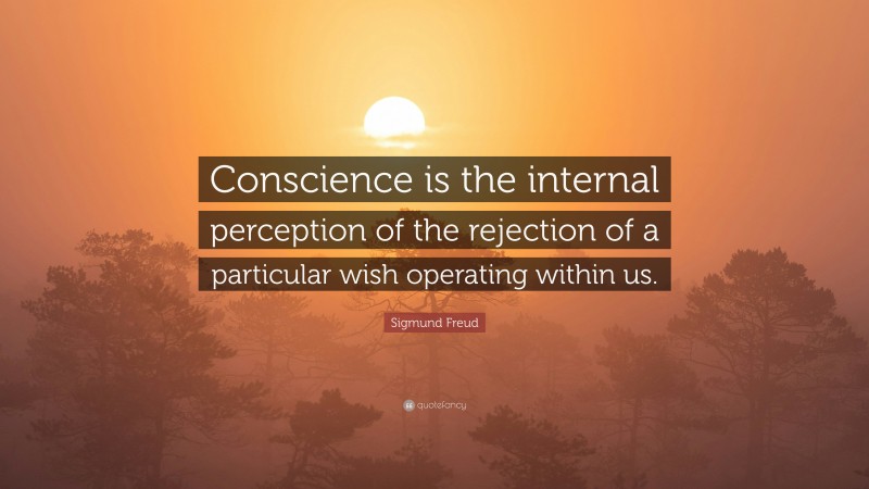 Sigmund Freud Quote: “Conscience is the internal perception of the rejection of a particular wish operating within us.”
