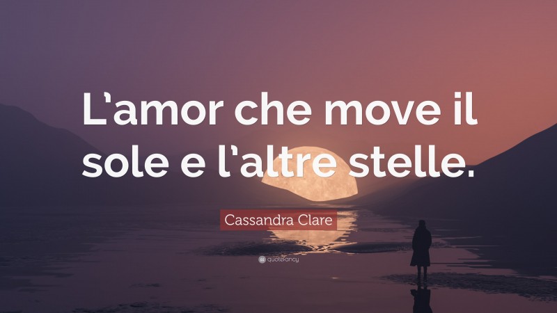 Cassandra Clare Quote: “L’amor che move il sole e l’altre stelle.”