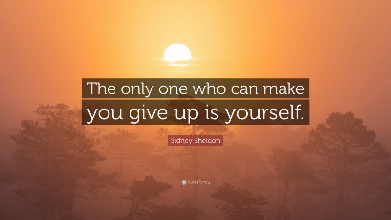 Sidney Sheldon Quote: “The only one who can make you give up is yourself.”
