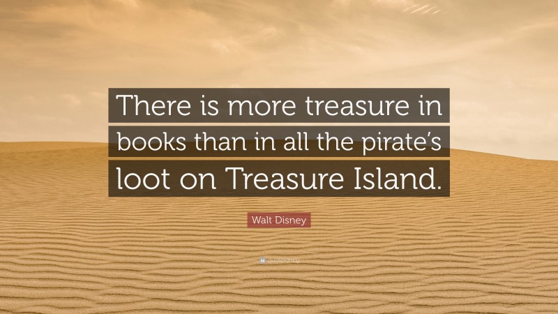 Walt Disney Quote: “There is more treasure in books than in all the pirate’s loot on Treasure Island.”