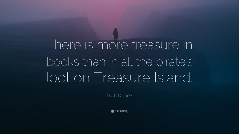 Walt Disney Quote: “There is more treasure in books than in all the pirate’s loot on Treasure Island.”
