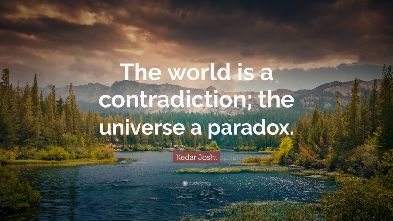 Kedar Joshi Quote: “The world is a contradiction; the universe a paradox.”