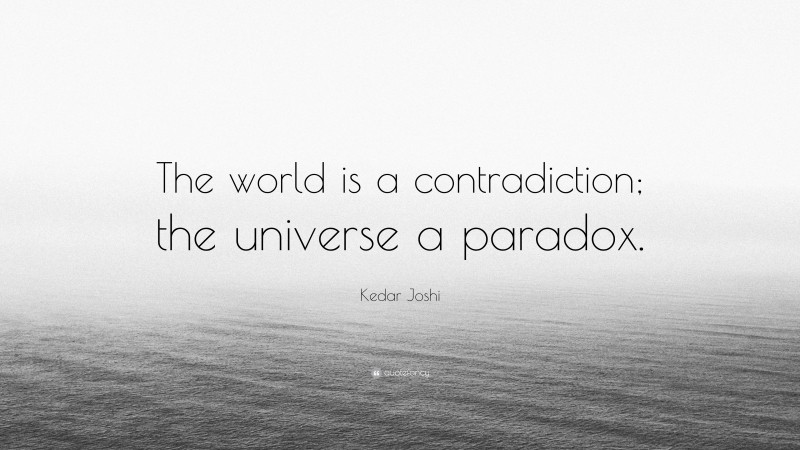 Kedar Joshi Quote: “The world is a contradiction; the universe a paradox.”