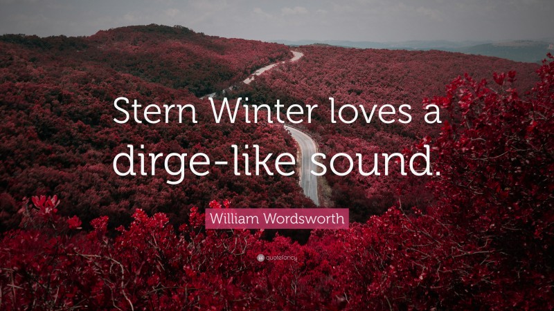 William Wordsworth Quote: “Stern Winter loves a dirge-like sound.”