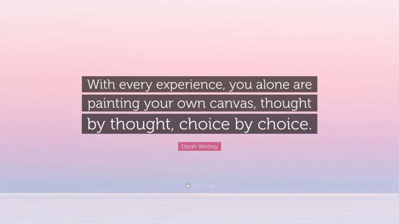 Oprah Winfrey Quote: “With every experience, you alone are painting your own canvas, thought by thought, choice by choice. ”