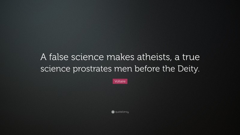 Voltaire Quote: “A false science makes atheists, a true science prostrates men before the Deity.”
