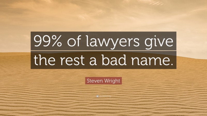 Steven Wright Quote: “99% of lawyers give the rest a bad name.”