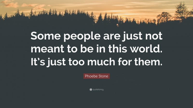 Phoebe Stone Quote: “Some people are just not meant to be in this world. It’s just too much for them.”
