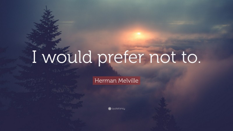 Herman Melville Quote: “I would prefer not to.”