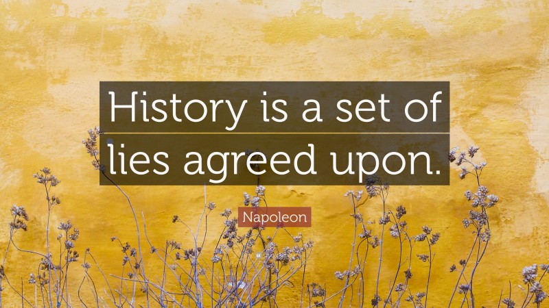 Napoleon Quote: “History is a set of lies agreed upon.”