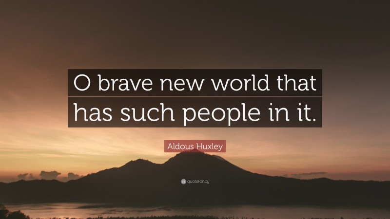 Aldous Huxley Quote: “O brave new world that has such people in it.”