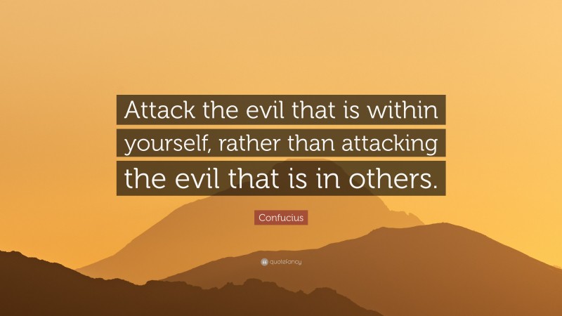 Confucius Quote: “Attack the evil that is within yourself, rather than attacking the evil that is in others.”