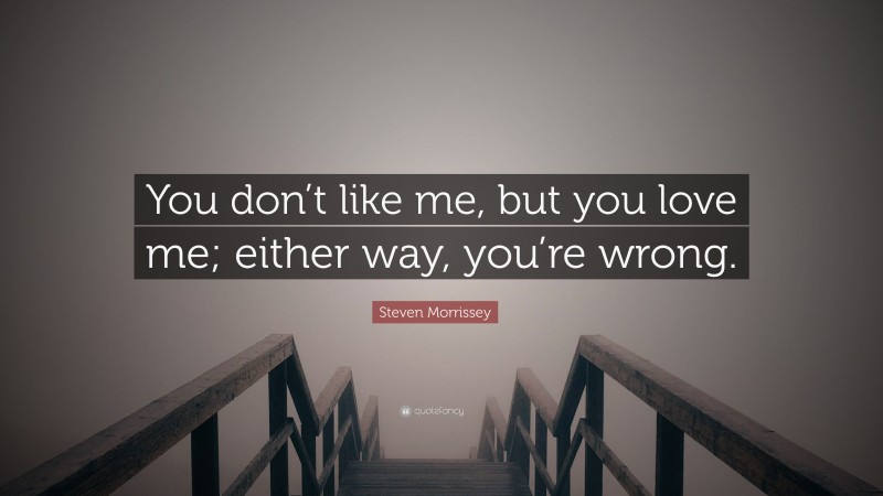 Steven Morrissey Quote: “You don’t like me, but you love me; either way, you’re wrong.”