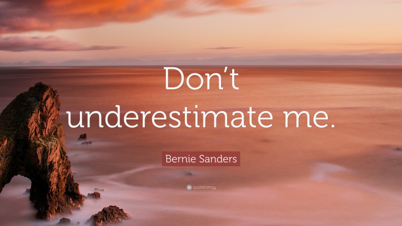 Bernie Sanders Quote: “Don’t underestimate me.”