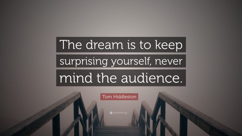 Tom Hiddleston Quote: “The dream is to keep surprising yourself, never mind the audience.”